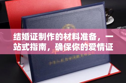 下陆结婚证制作的材料准备，一站式指南，确保你的爱情证书完美无瑕